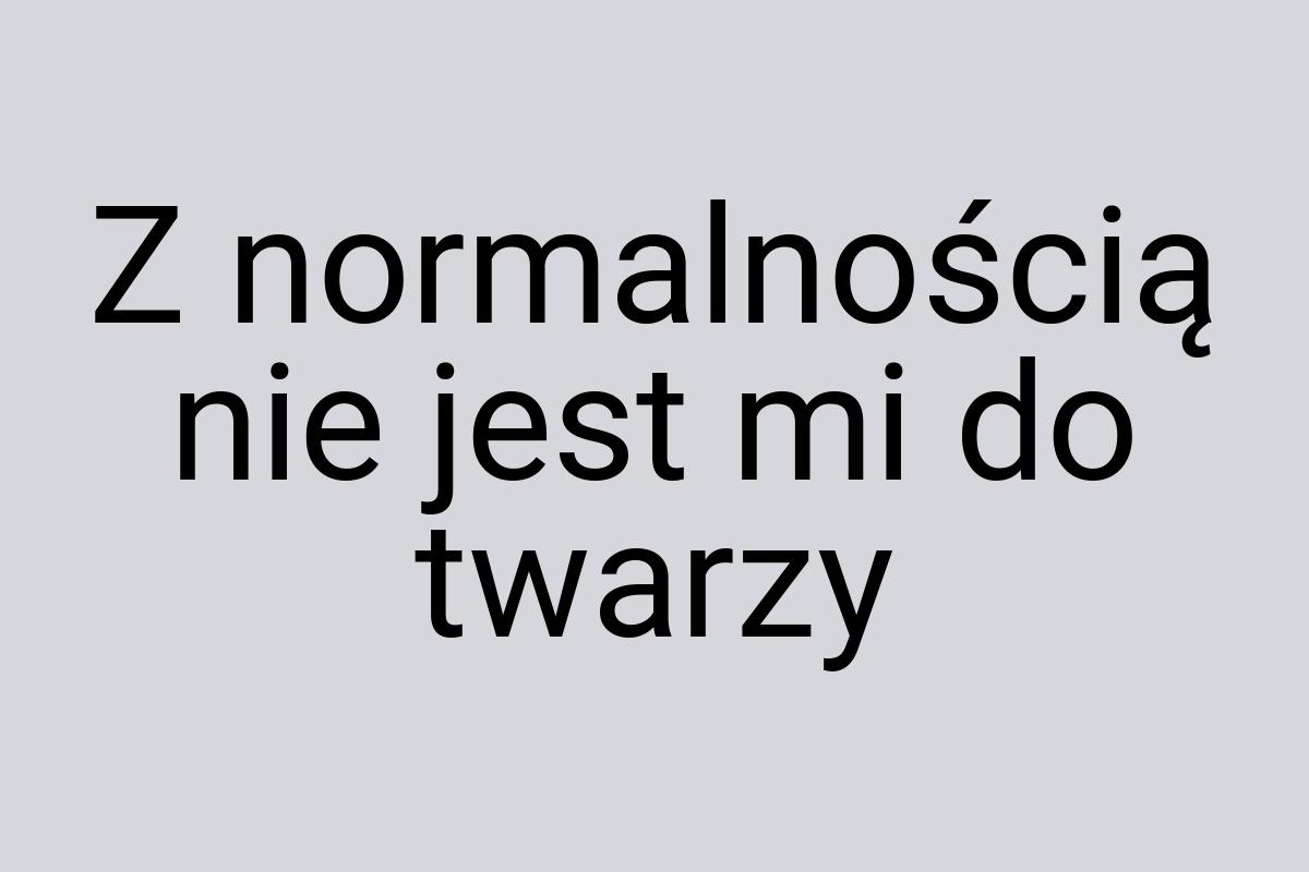 Z normalnością nie jest mi do twarzy