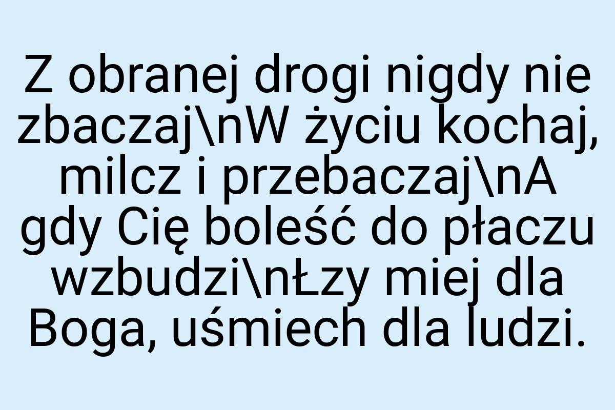 Z obranej drogi nigdy nie zbaczaj\nW życiu kochaj, milcz i