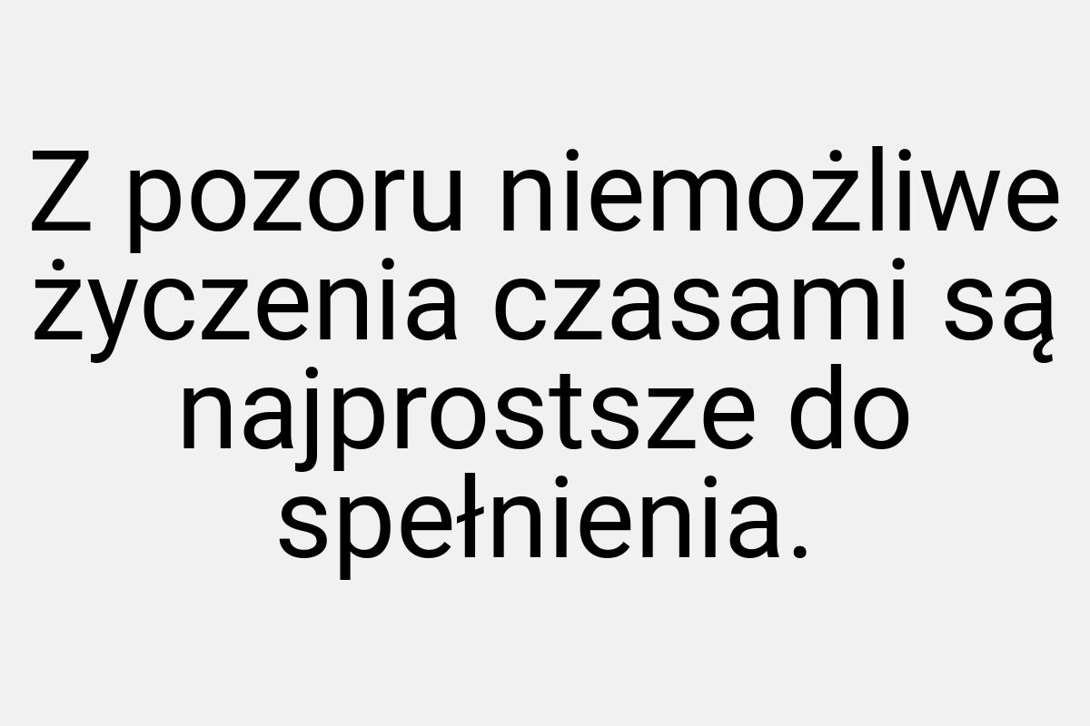 Z pozoru niemożliwe życzenia czasami są najprostsze do