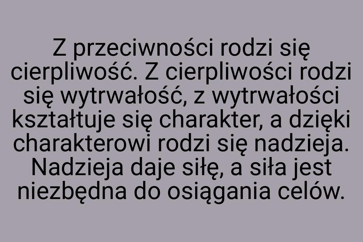 Z przeciwności rodzi się cierpliwość. Z cierpliwości rodzi