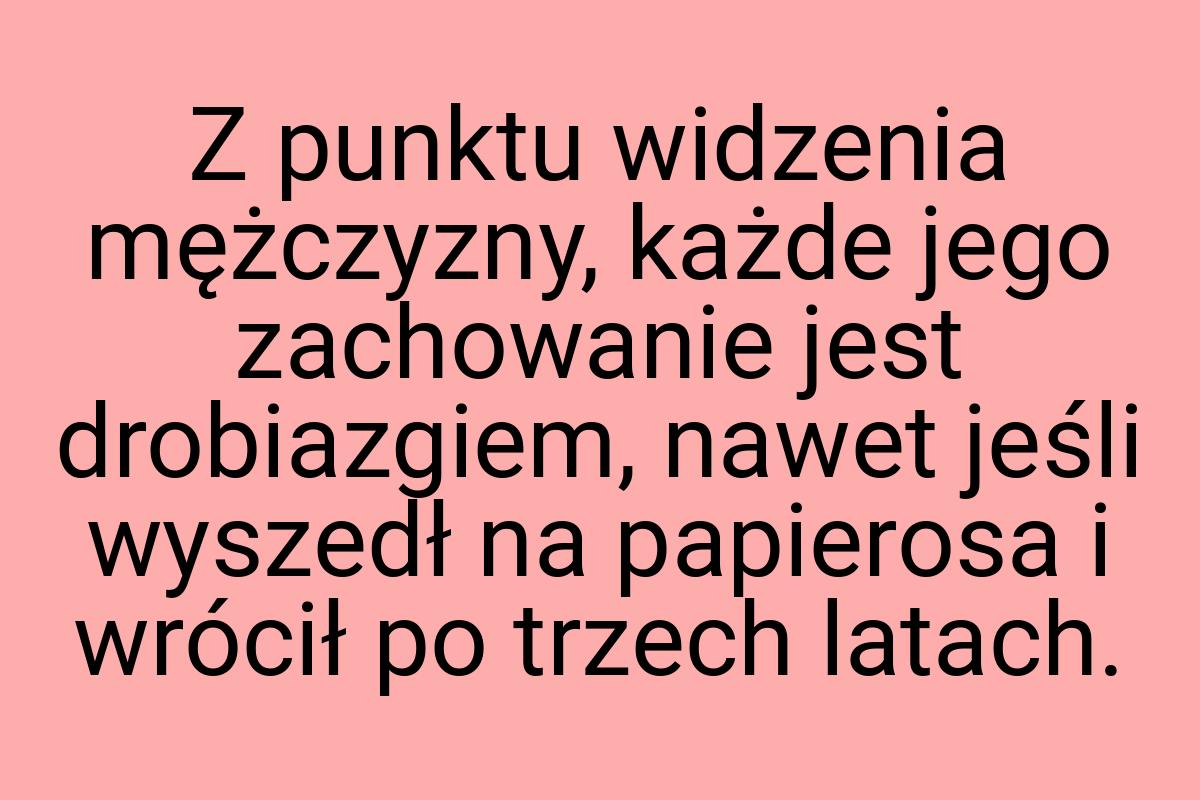 Z punktu widzenia mężczyzny, każde jego zachowanie jest