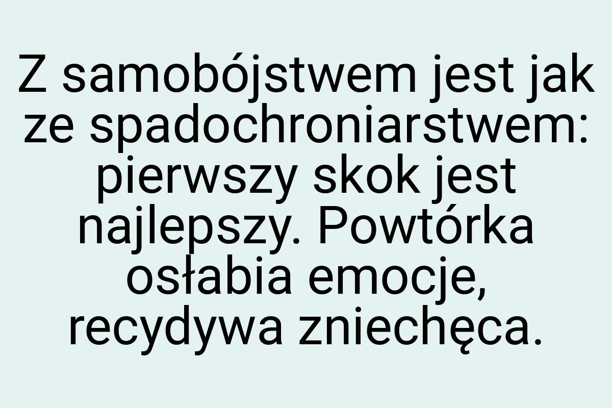 Z samobójstwem jest jak ze spadochroniarstwem: pierwszy