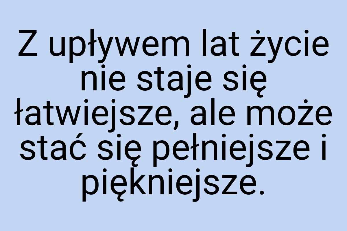 Z upływem lat życie nie staje się łatwiejsze, ale może stać