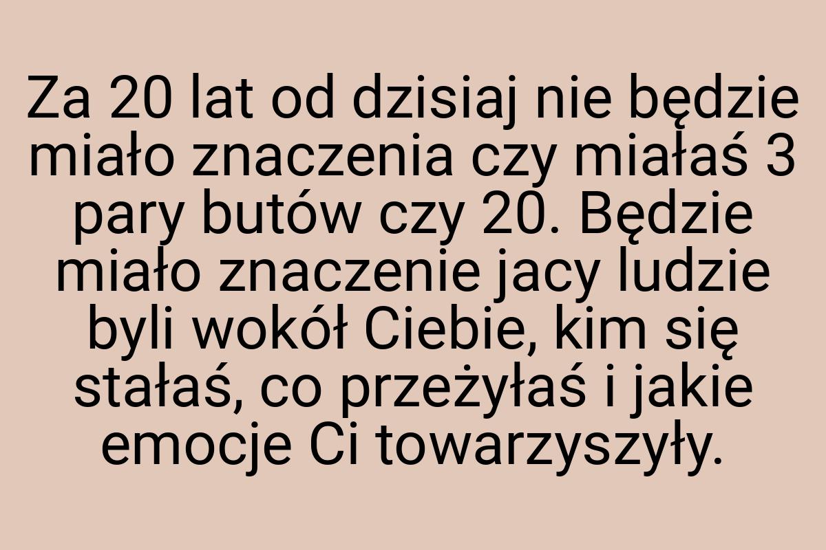 Za 20 lat od dzisiaj nie będzie miało znaczenia czy miałaś