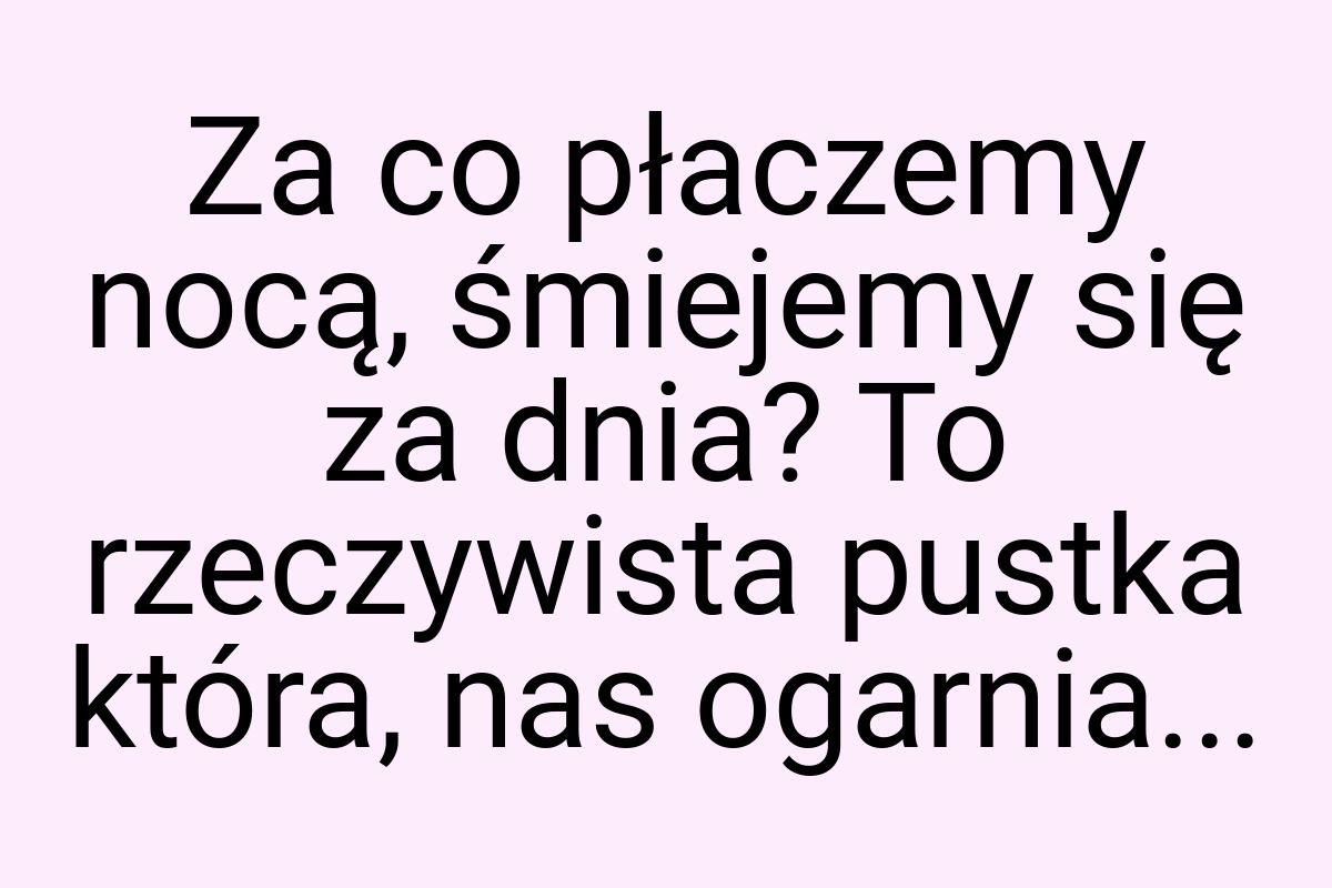 Za co płaczemy nocą, śmiejemy się za dnia? To rzeczywista