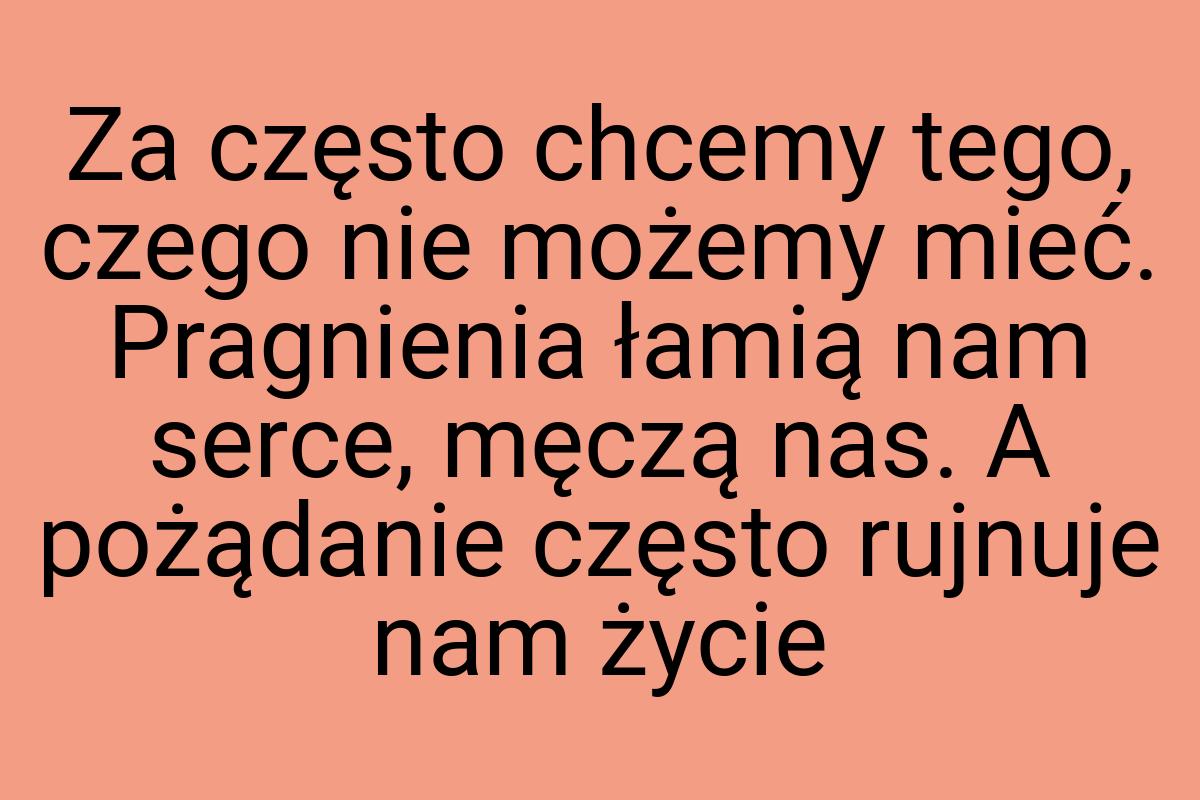 Za często chcemy tego, czego nie możemy mieć. Pragnienia