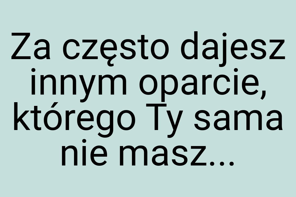 Za często dajesz innym oparcie, którego Ty sama nie masz