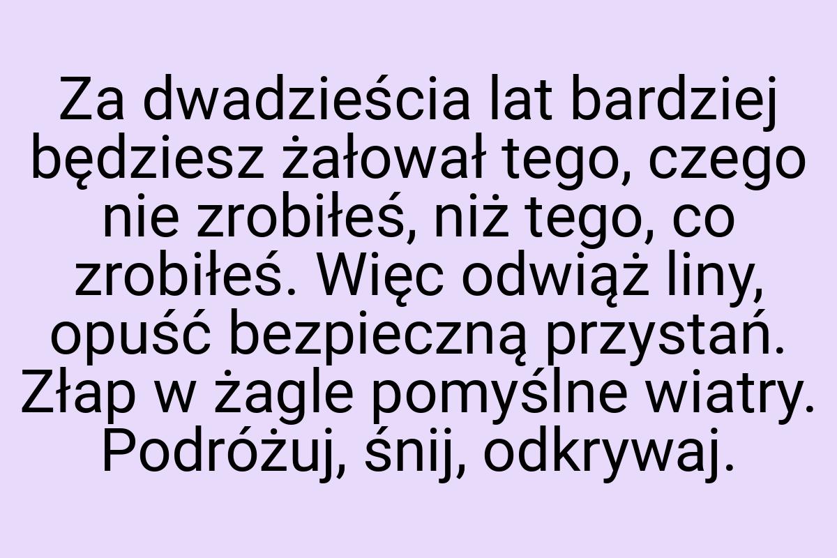 Za dwadzieścia lat bardziej będziesz żałował tego, czego