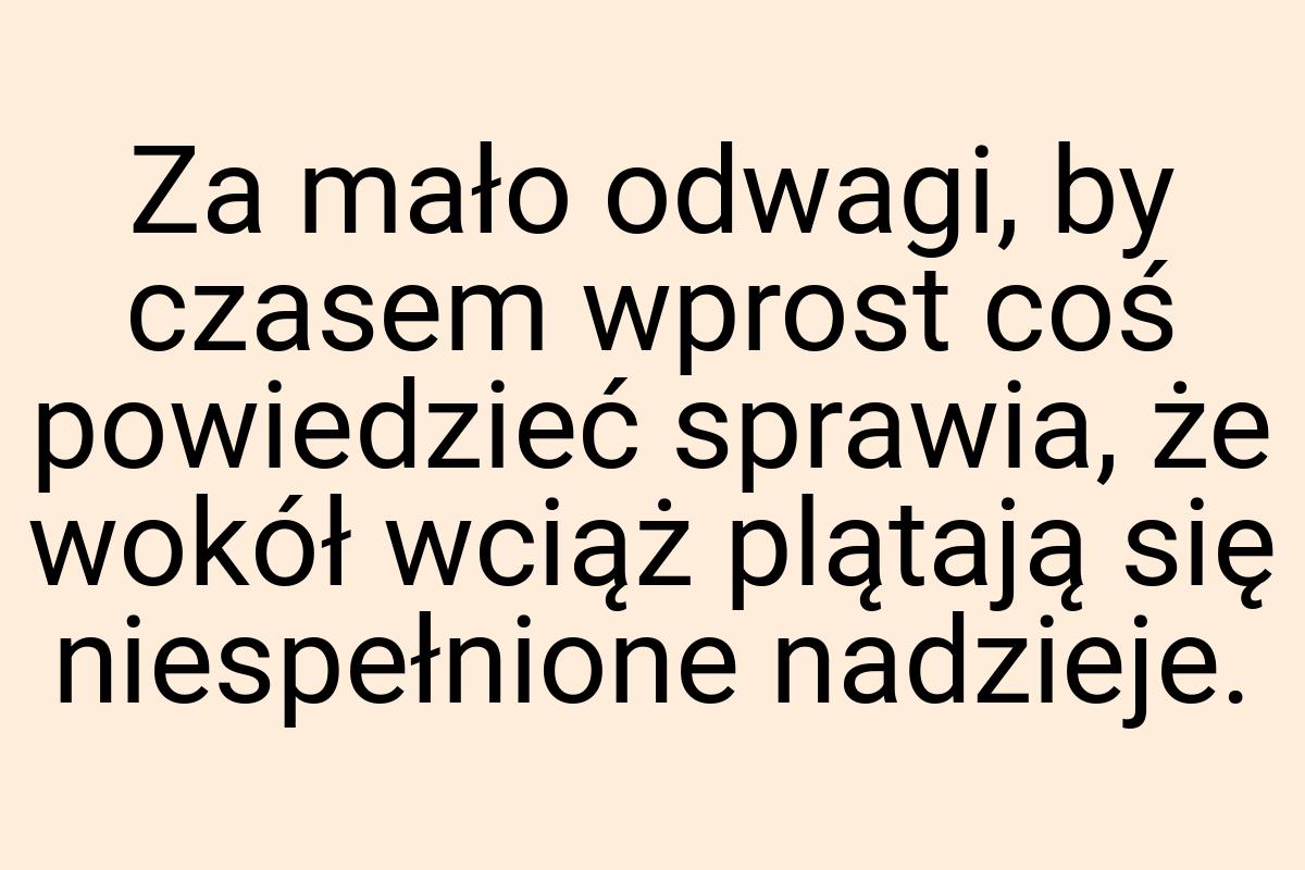 Za mało odwagi, by czasem wprost coś powiedzieć sprawia, że