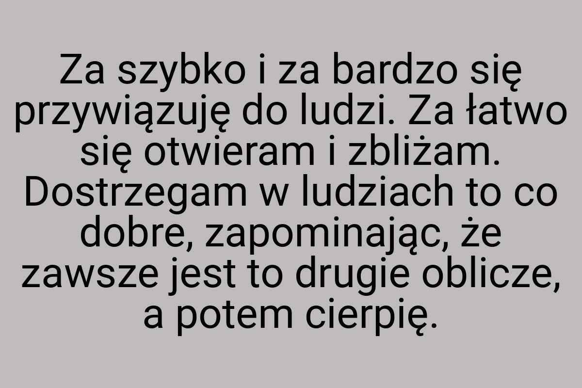 Za szybko i za bardzo się przywiązuję do ludzi. Za łatwo