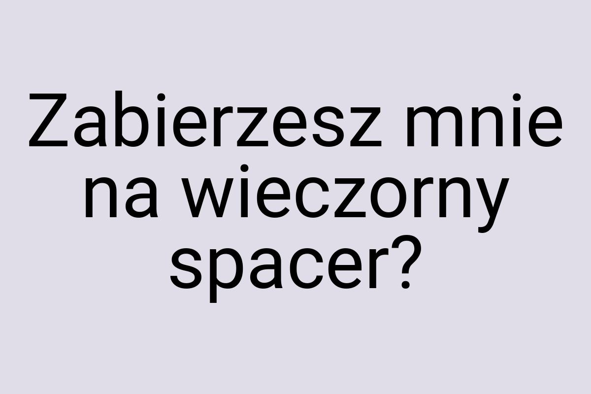 Zabierzesz mnie na wieczorny spacer