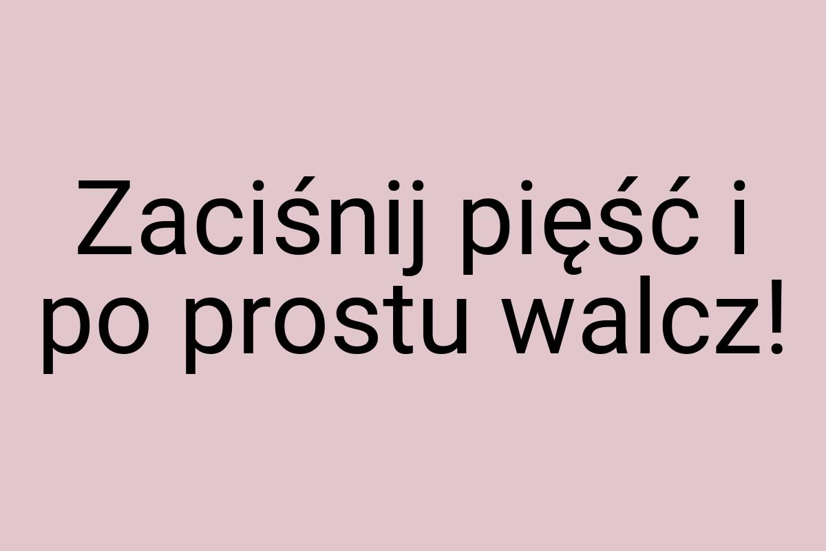 Zaciśnij pięść i po prostu walcz