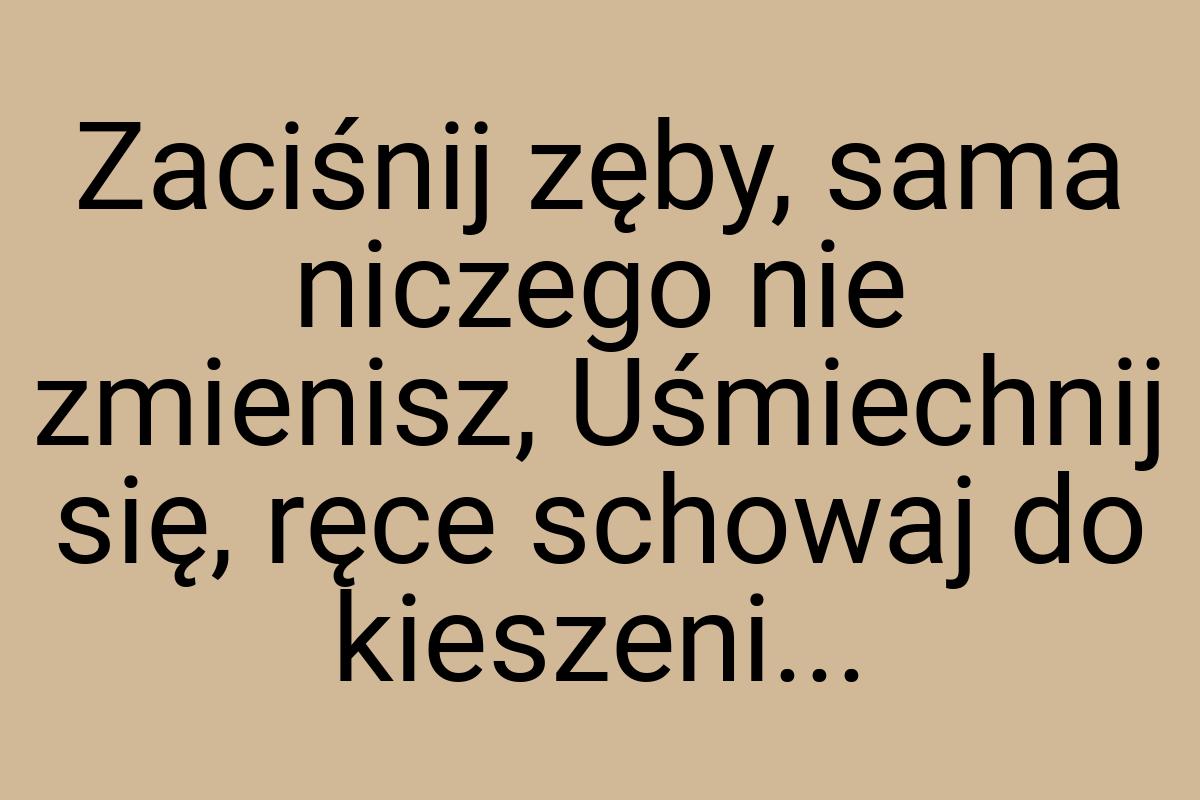 Zaciśnij zęby, sama niczego nie zmienisz, Uśmiechnij się