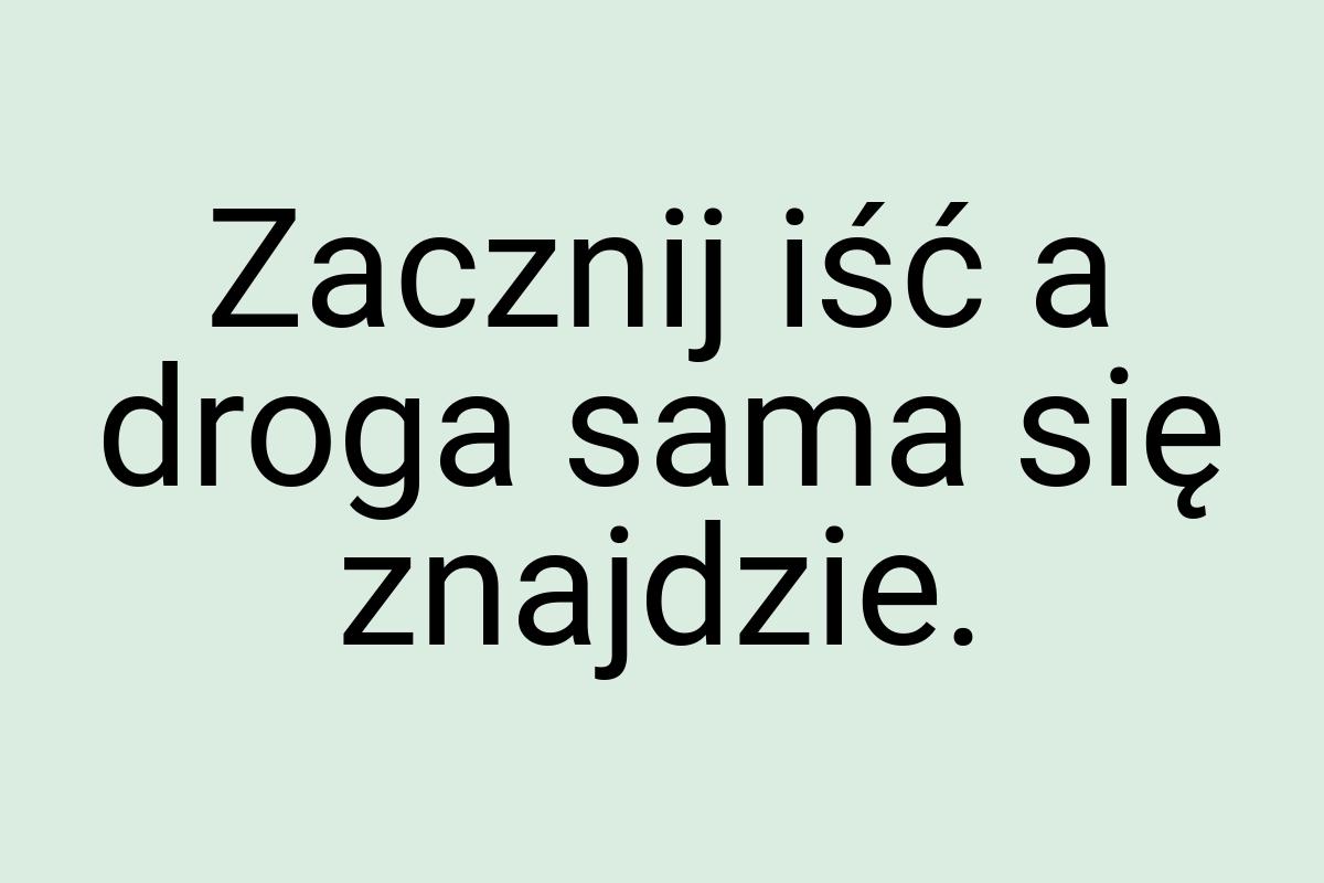 Zacznij iść a droga sama się znajdzie