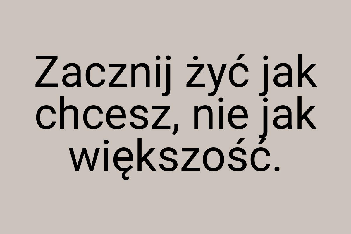 Zacznij żyć jak chcesz, nie jak większość