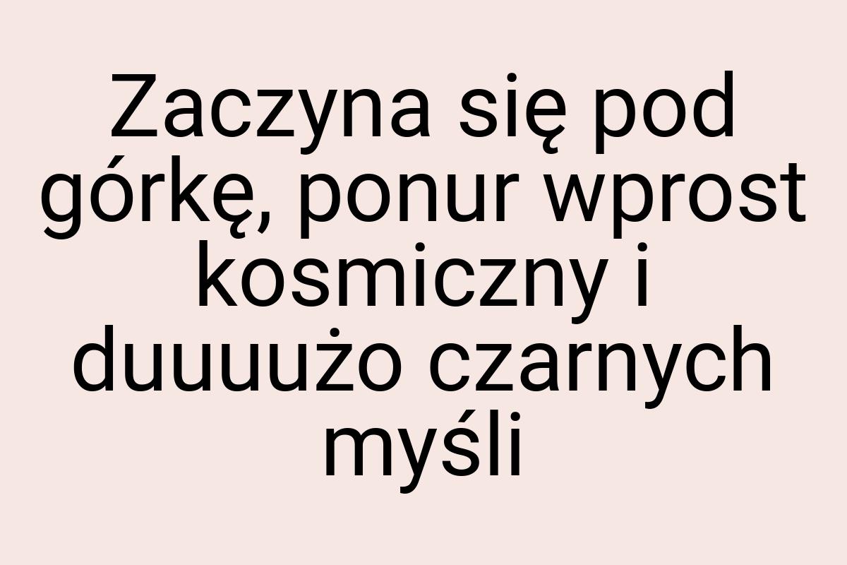 Zaczyna się pod górkę, ponur wprost kosmiczny i duuuużo