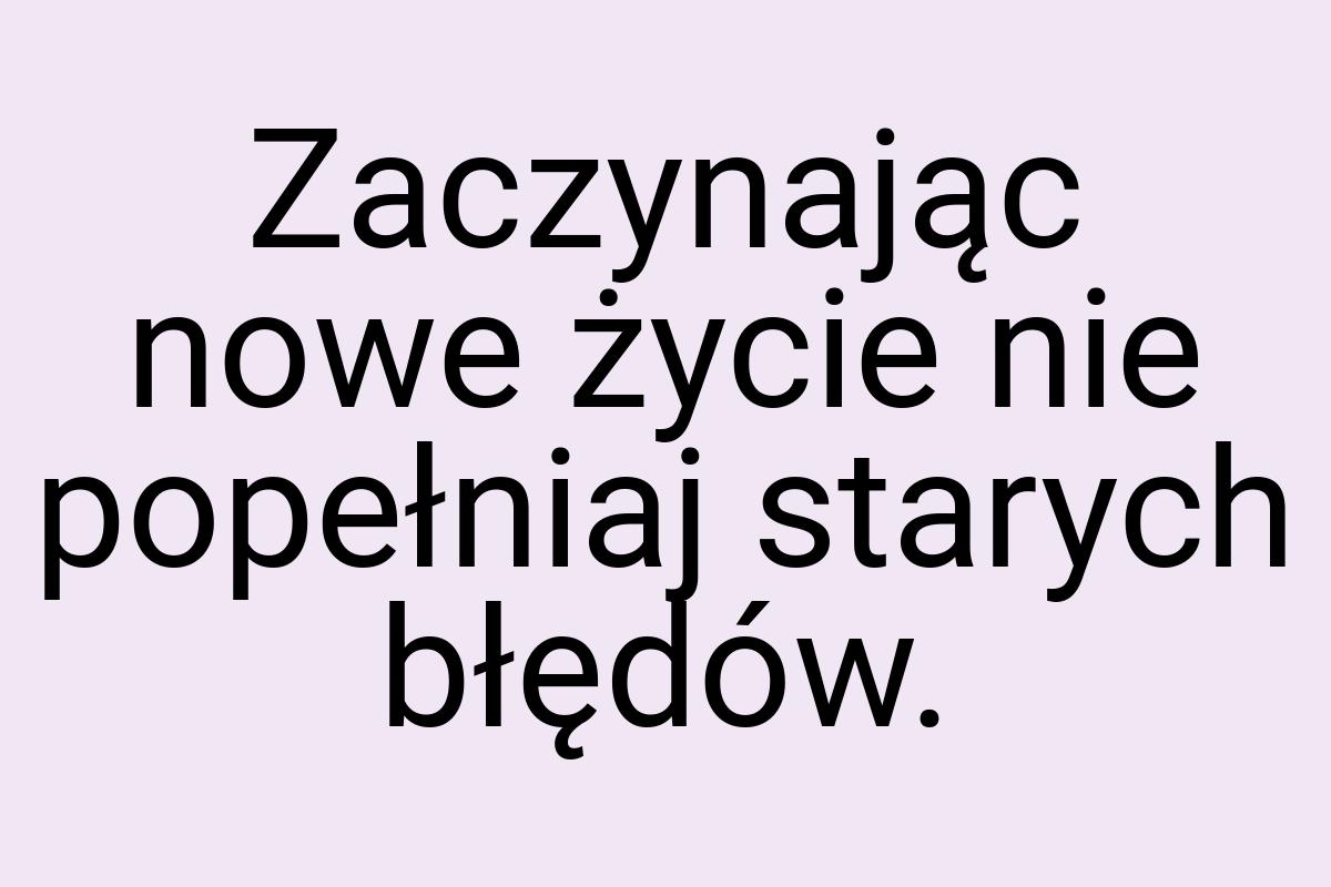 Zaczynając nowe życie nie popełniaj starych błędów