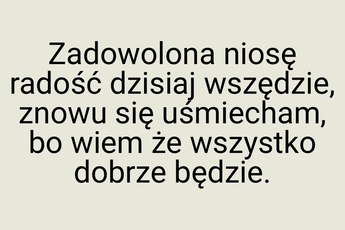 Zadowolona niosę radość dzisiaj wszędzie, znowu się