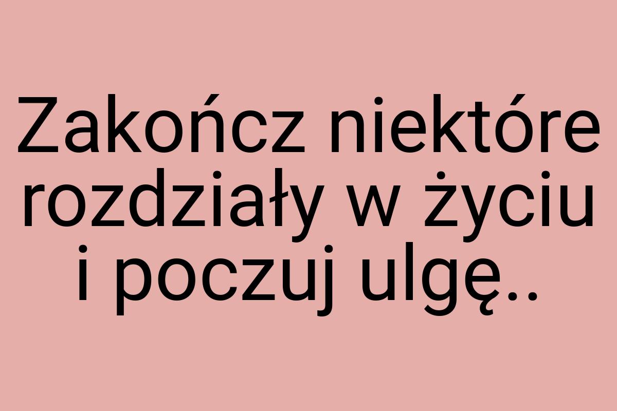 Zakończ niektóre rozdziały w życiu i poczuj ulgę