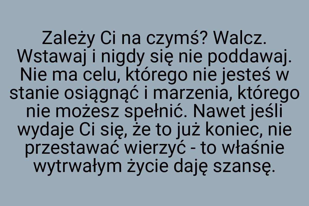 Zależy Ci na czymś? Walcz. Wstawaj i nigdy się nie