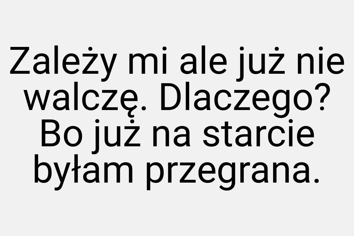 Zależy mi ale już nie walczę. Dlaczego? Bo już na starcie