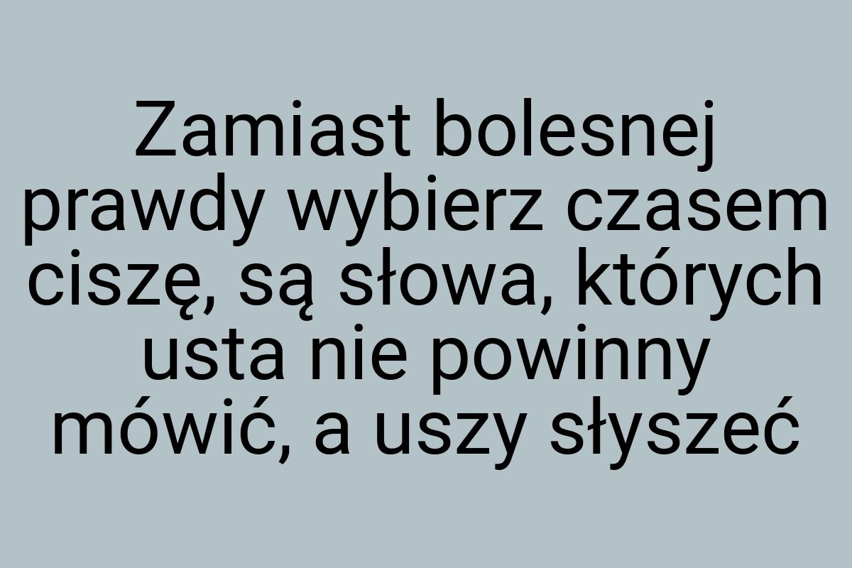 Zamiast bolesnej prawdy wybierz czasem ciszę, są słowa