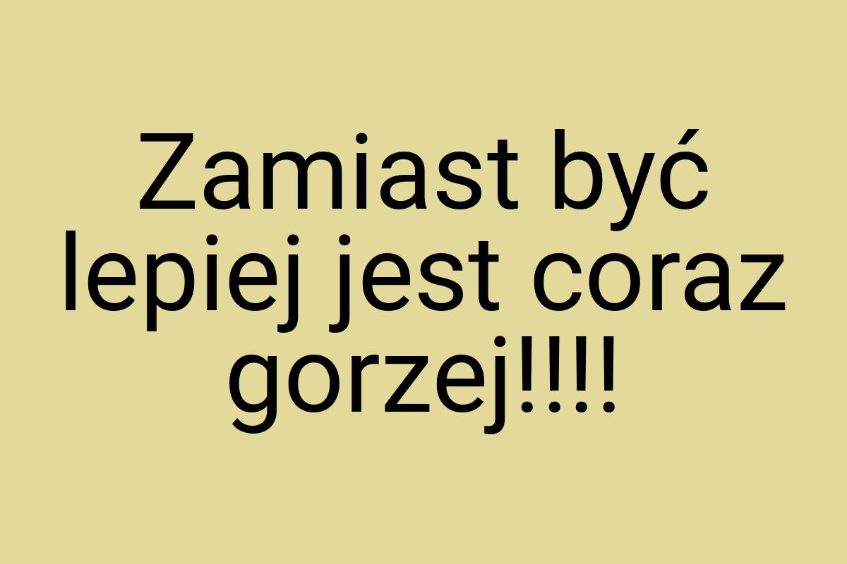 Zamiast być lepiej jest coraz gorzej