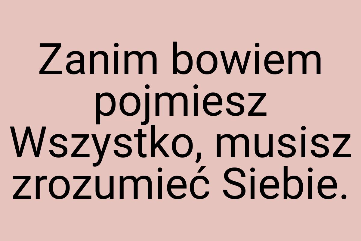 Zanim bowiem pojmiesz Wszystko, musisz zrozumieć Siebie