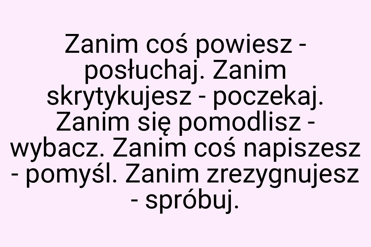 Zanim coś powiesz - posłuchaj. Zanim skrytykujesz