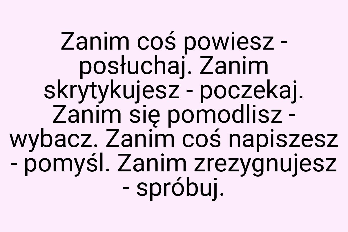 Zanim coś powiesz - posłuchaj. Zanim skrytykujesz