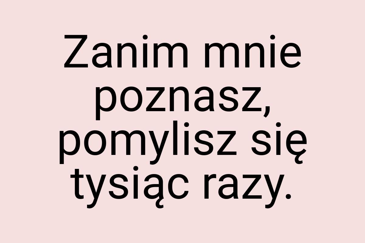 Zanim mnie poznasz, pomylisz się tysiąc razy