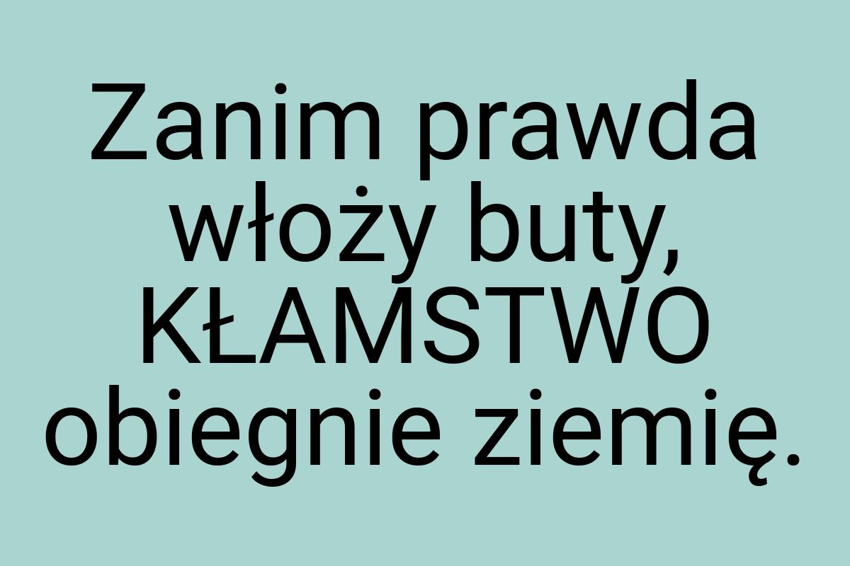 Zanim prawda włoży buty, KŁAMSTWO obiegnie ziemię