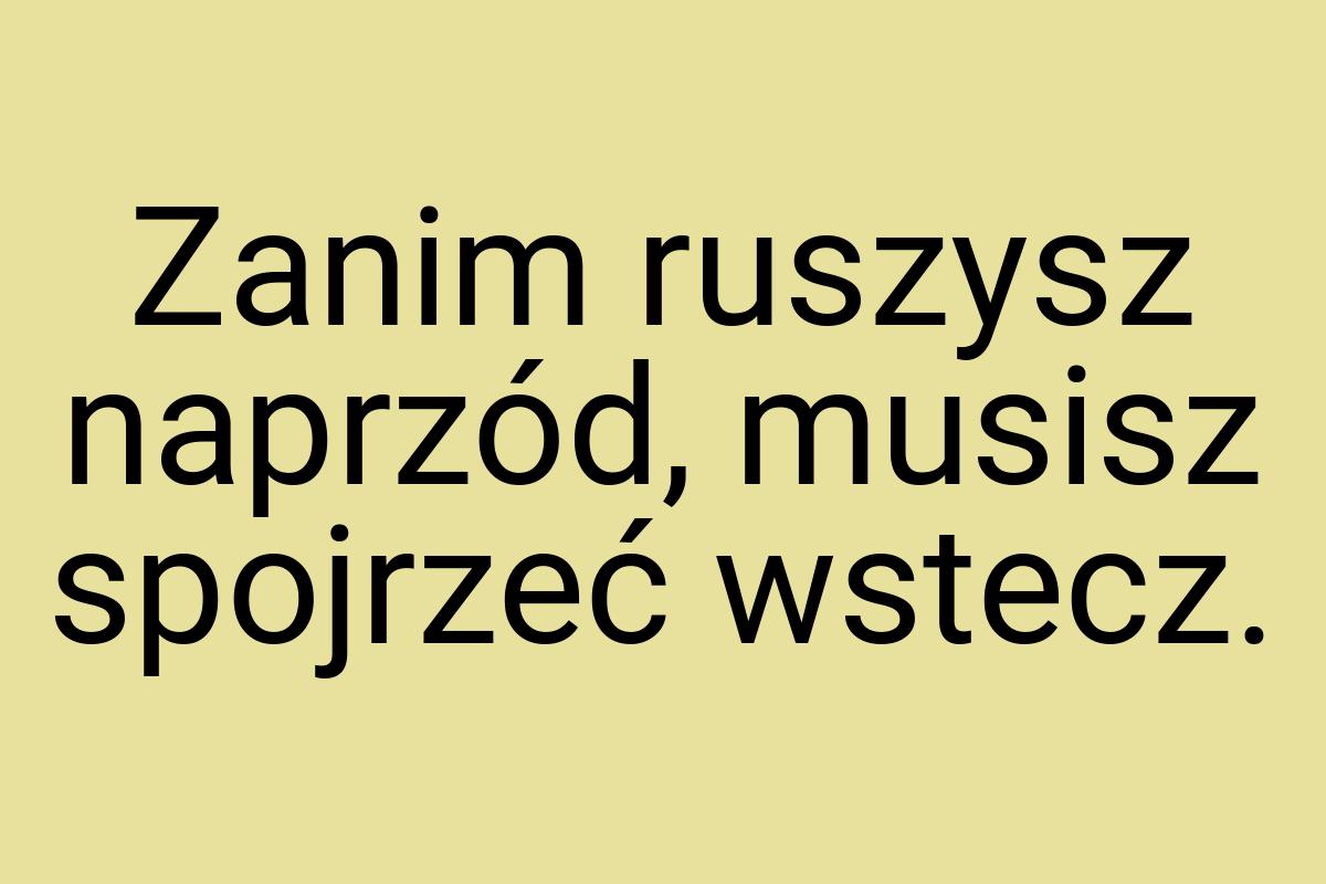 Zanim ruszysz naprzód, musisz spojrzeć wstecz