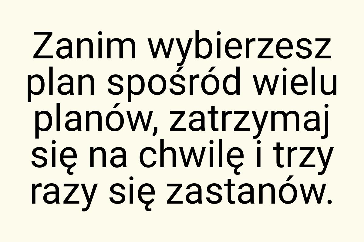 Zanim wybierzesz plan spośród wielu planów, zatrzymaj się