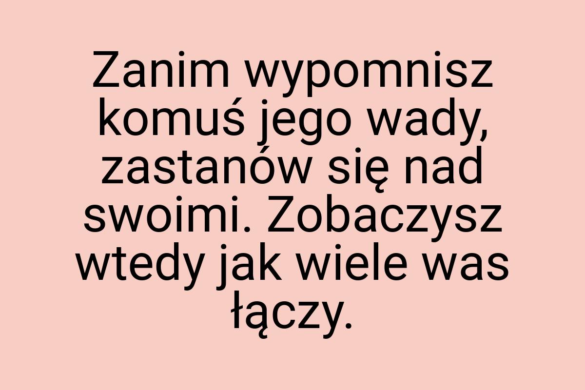 Zanim wypomnisz komuś jego wady, zastanów się nad swoimi