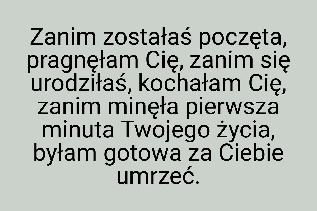 Zanim zostałaś poczęta, pragnęłam Cię, zanim się urodziłaś