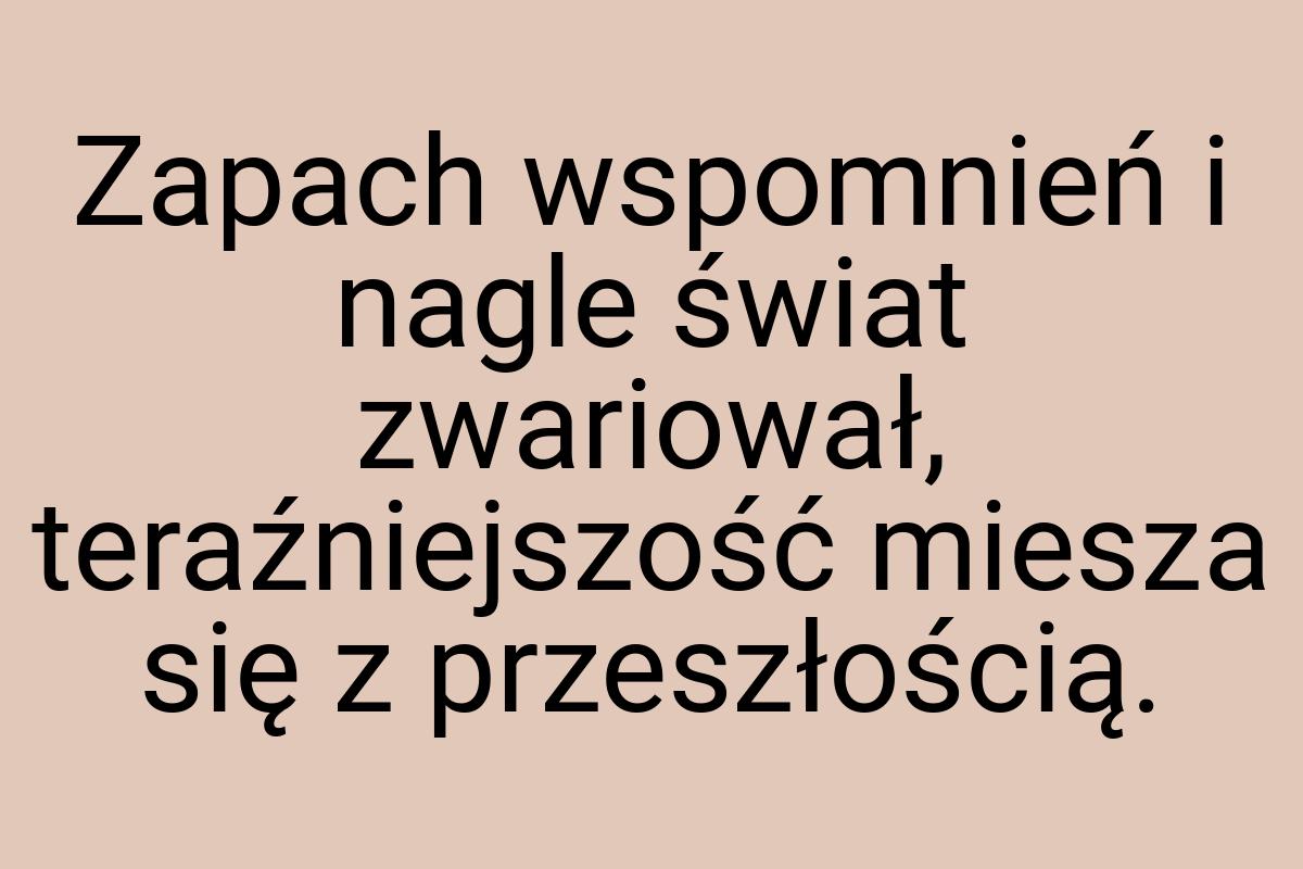 Zapach wspomnień i nagle świat zwariował, teraźniejszość