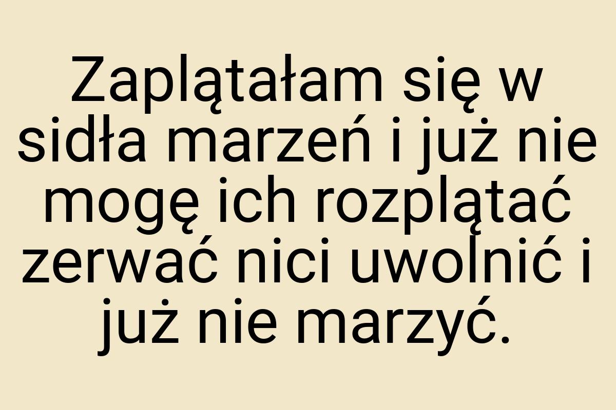 Zaplątałam się w sidła marzeń i już nie mogę ich rozplątać