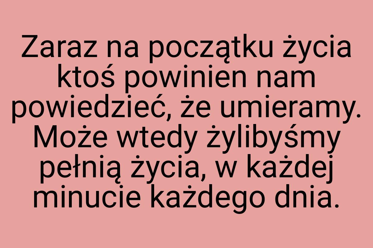 Zaraz na początku życia ktoś powinien nam powiedzieć, że