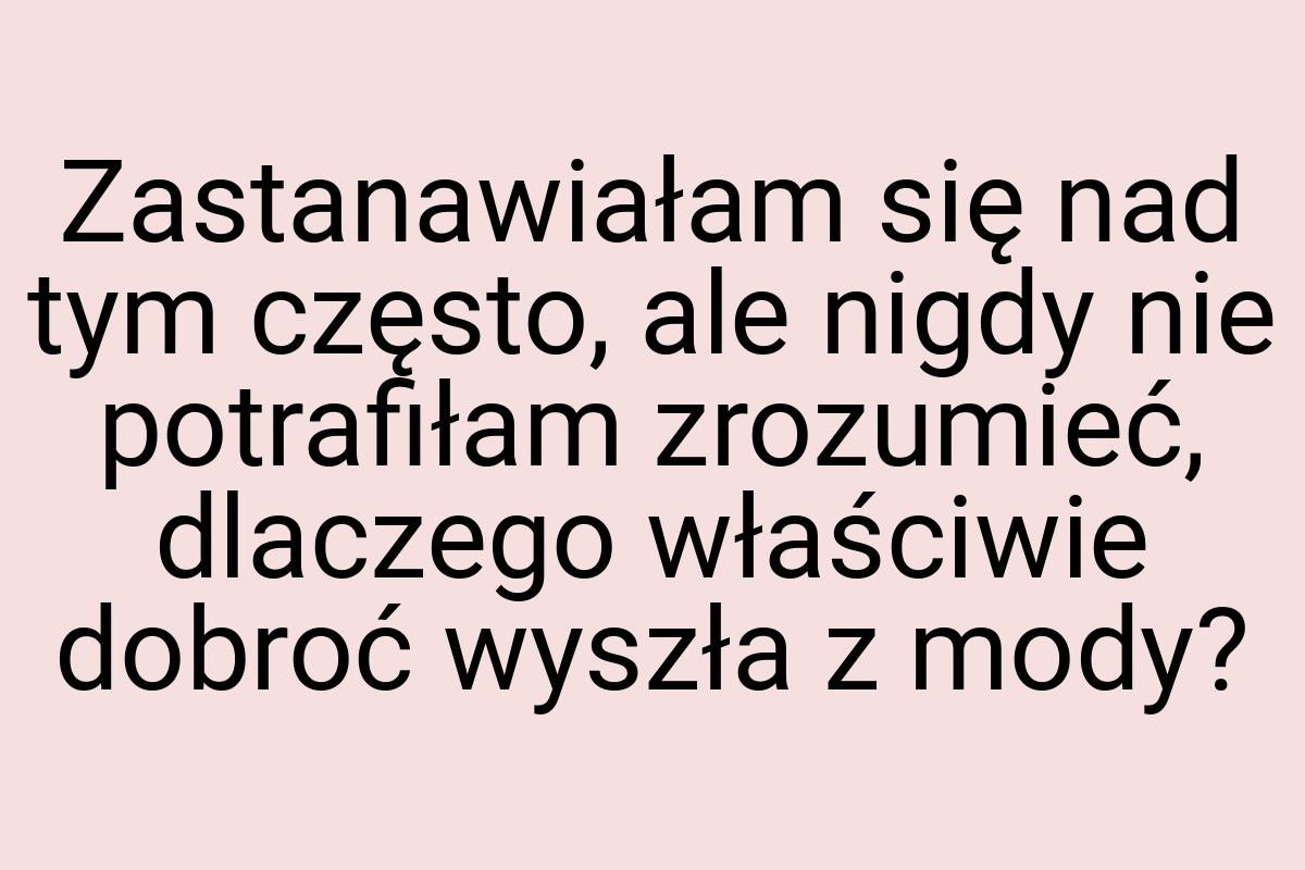 Zastanawiałam się nad tym często, ale nigdy nie potrafiłam