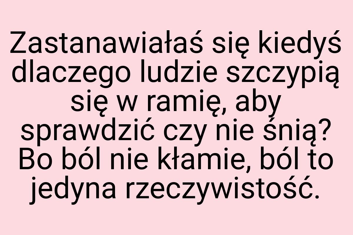 Zastanawiałaś się kiedyś dlaczego ludzie szczypią się w