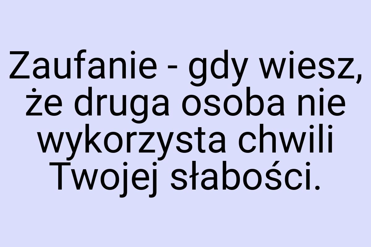Zaufanie - gdy wiesz, że druga osoba nie wykorzysta chwili