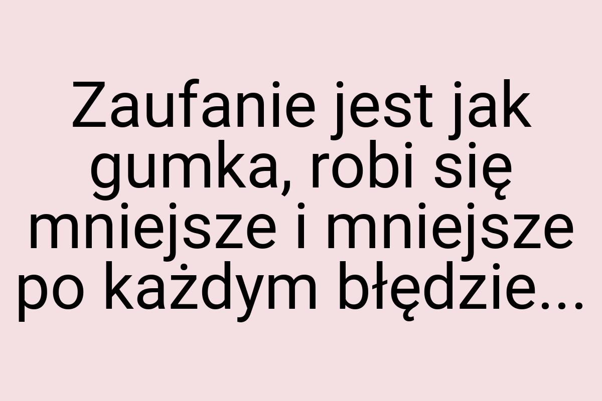 Zaufanie jest jak gumka, robi się mniejsze i mniejsze po