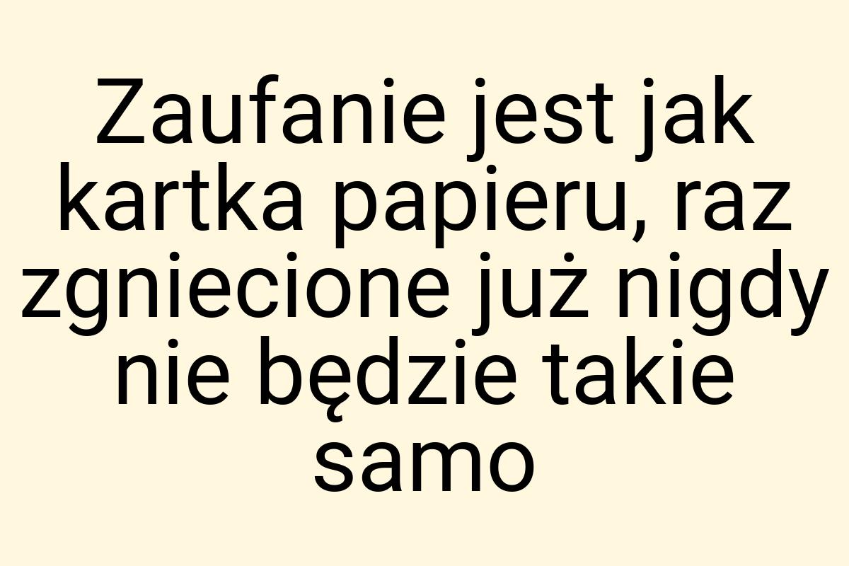 Zaufanie jest jak kartka papieru, raz zgniecione już nigdy