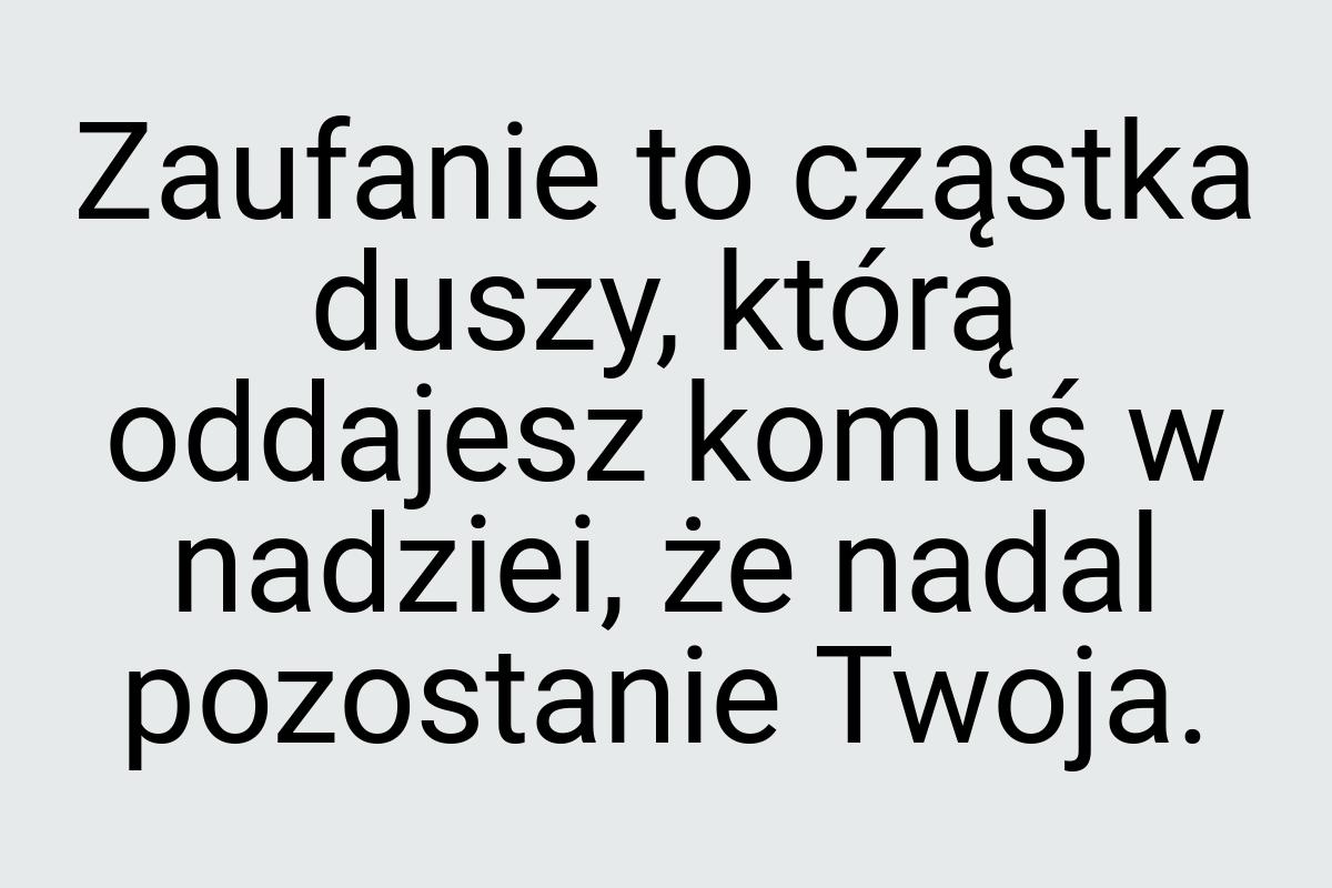 Zaufanie to cząstka duszy, którą oddajesz komuś w nadziei