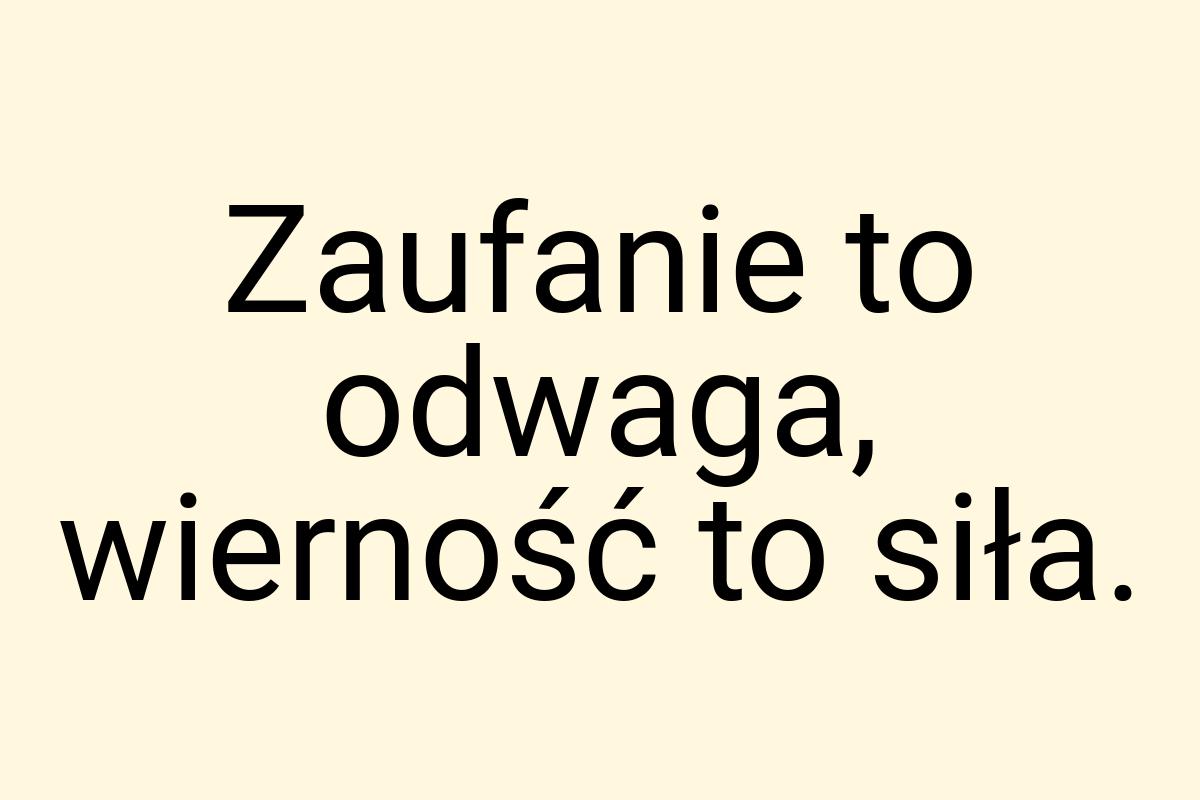 Zaufanie to odwaga, wierność to siła