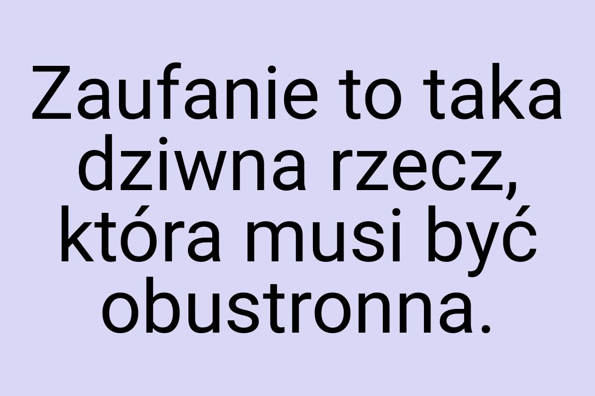 Zaufanie to taka dziwna rzecz, która musi być obustronna