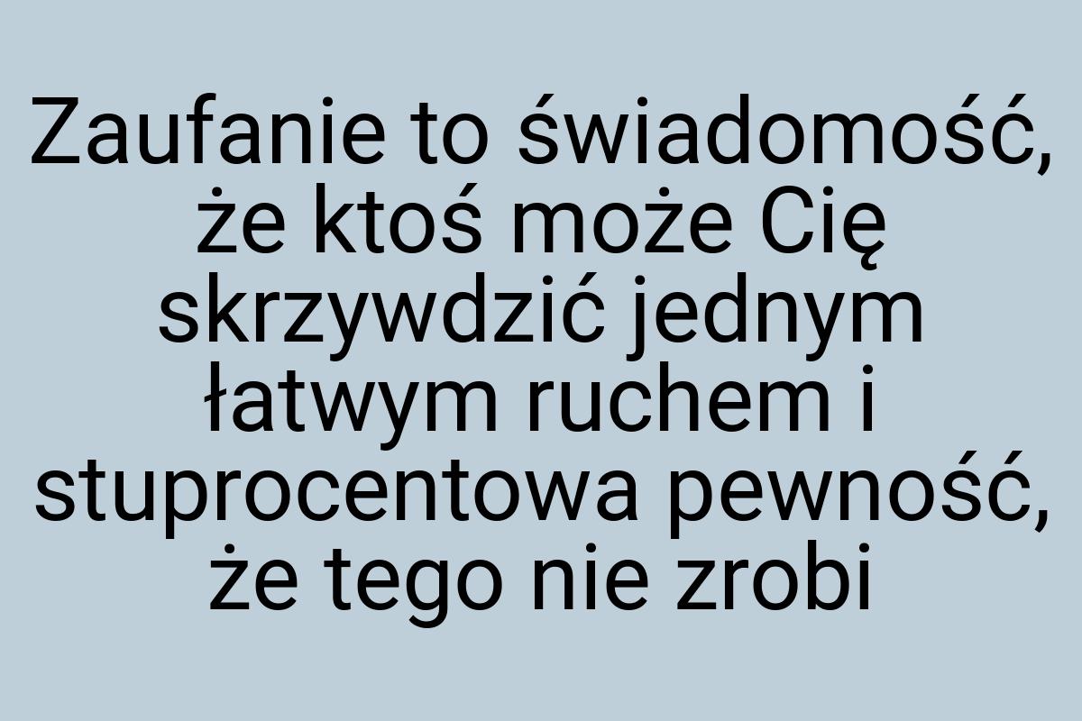 Zaufanie to świadomość, że ktoś może Cię skrzywdzić jednym