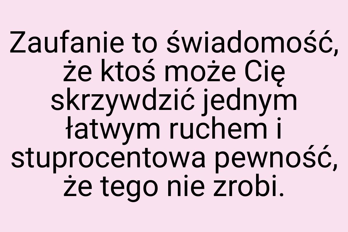 Zaufanie to świadomość, że ktoś może Cię skrzywdzić jednym