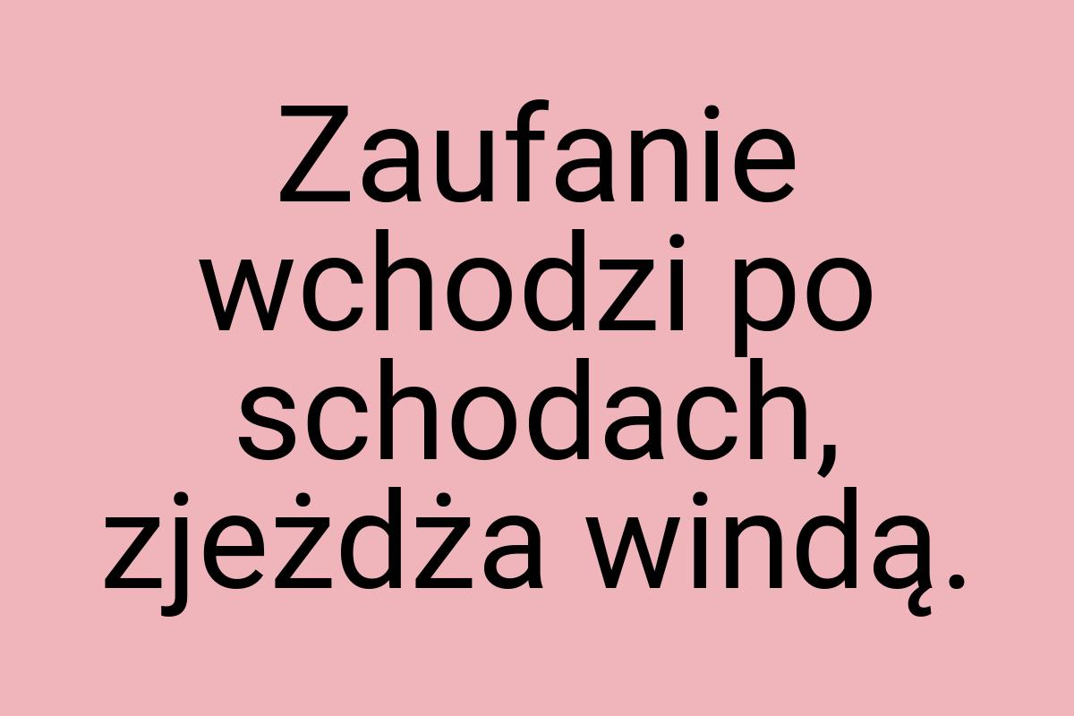 Zaufanie wchodzi po schodach, zjeżdża windą